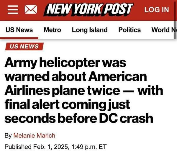 May be an image of helicopter and text that says 'NEW YORK POST US News Metro LOG IN Long Island US NEWS Politics World N Army helicopterwas was warned about American Airlines plane twice with final alert coming just seconds before DC crash By Melanie Marich Published Feb. 1, 2025, 1:49 p.m. ET'