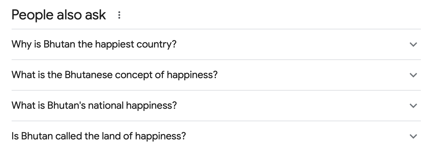 People also ask: Why is Bhutan the happiest country? What is the Bhutanese concept of happiness? What is Bhutan's national happiness? Is Bhutan called the land of happiness?