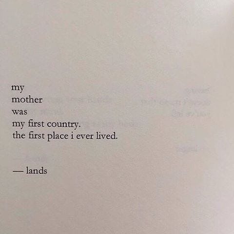 “my  mother  was  my first country.  the first place I ever lived.”   — lands