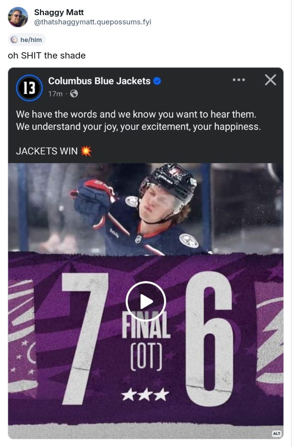 A post by Shaggy Matt that contains a screenshot of a Facebook post. Shaggy Matt writes: "Oh shit the shade". The screenshot is a post by the Columbus Blue Jackets and reads: "We have the words and we know you want to hear them. We understand your joy, your excitement, your happiness. JACKETS WIN!"