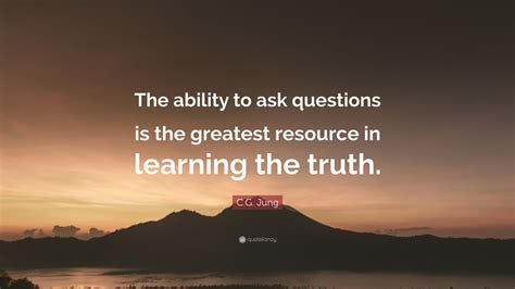 C.G. Jung Quote: "The ability to ask questions is the greatest resource ...