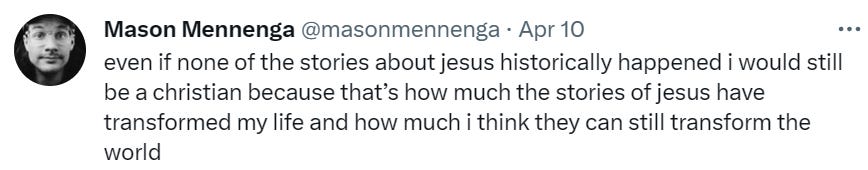 Mason Menenga tweet stating "even if none of the stories about jesus historically happened i would still be a christian because that’s how much the stories of jesus have transformed my life and how much i think they can still transform the world"