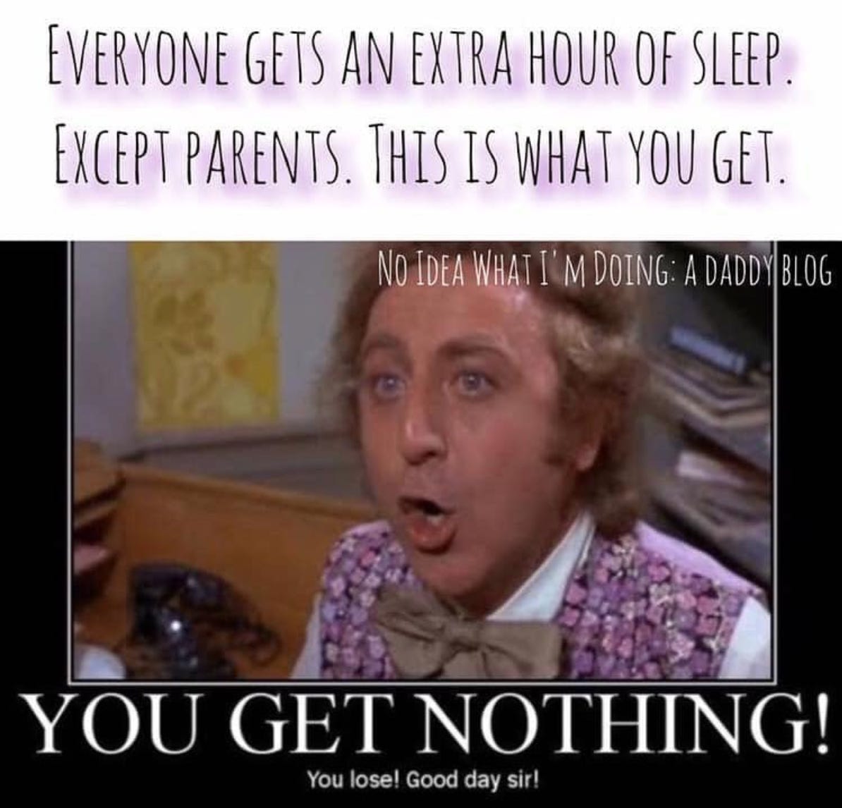 Picture of Willy Wonka (the original, Gene Wilder) in his office.   Caption: “Everyone gets an extra hour of sleep. Except parents. This is what you get. You get Nothing! You lose! Good day sir!”