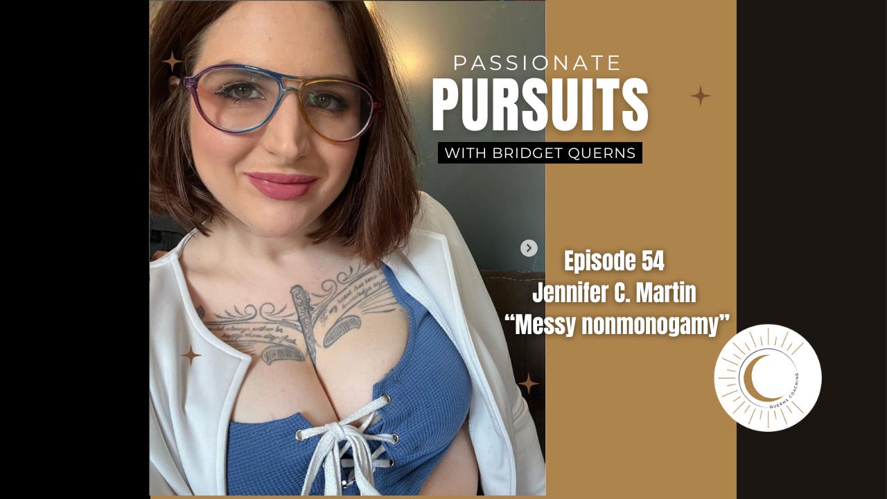 picture of me with title Passionate Pursuits with Bridget Querns. Episode 54: Jennifer C. Martin "Messy nonmonogamy"