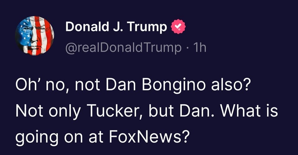 May be an image of text that says 'Donald J. Trump @realDonaldTrump. 1h Oh' no, not Dan Bongino also? Not only Tucker, but Dan. What is going on at FoxNews?'