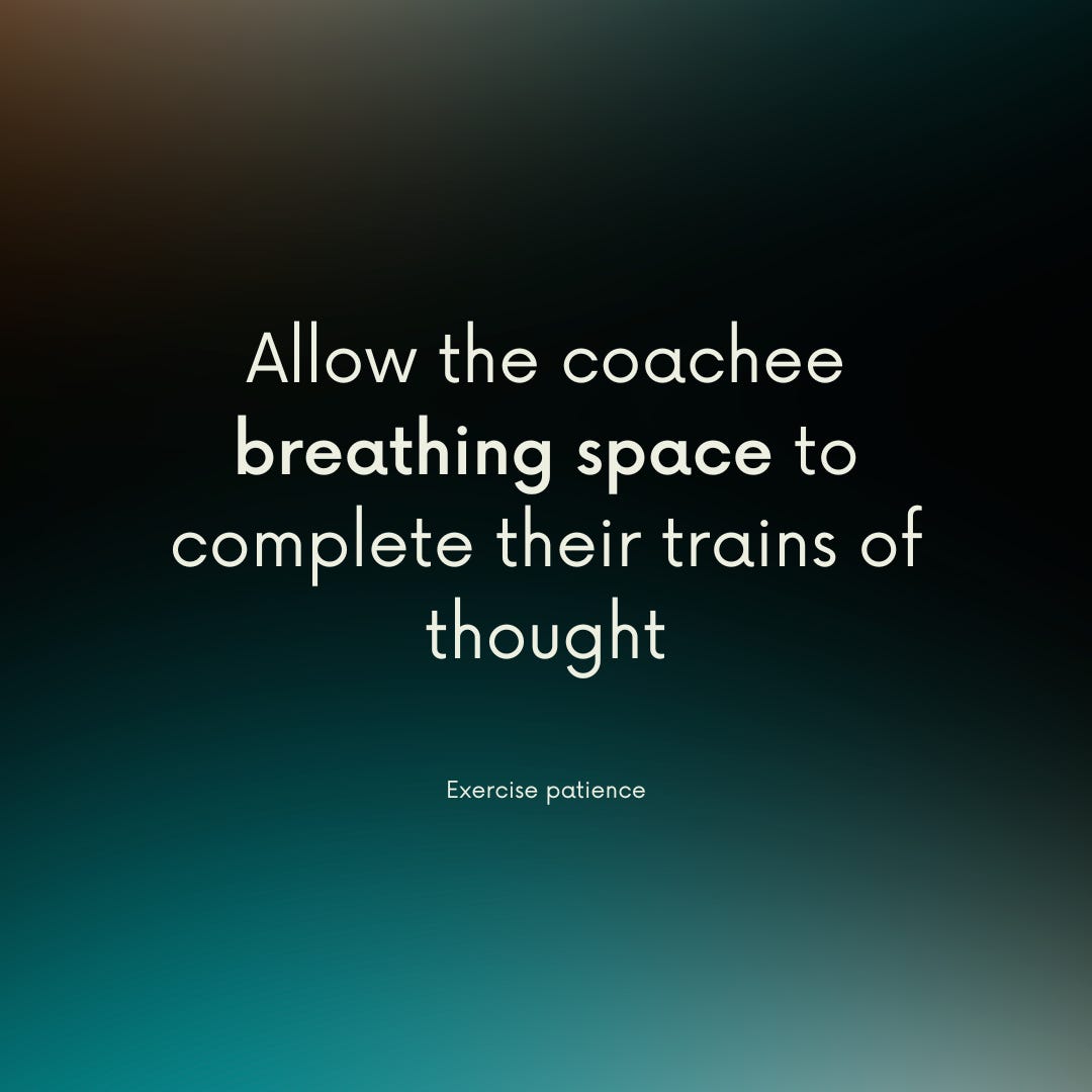 Exercise patience: Allow the coachee breathing space to complete their trains of thought