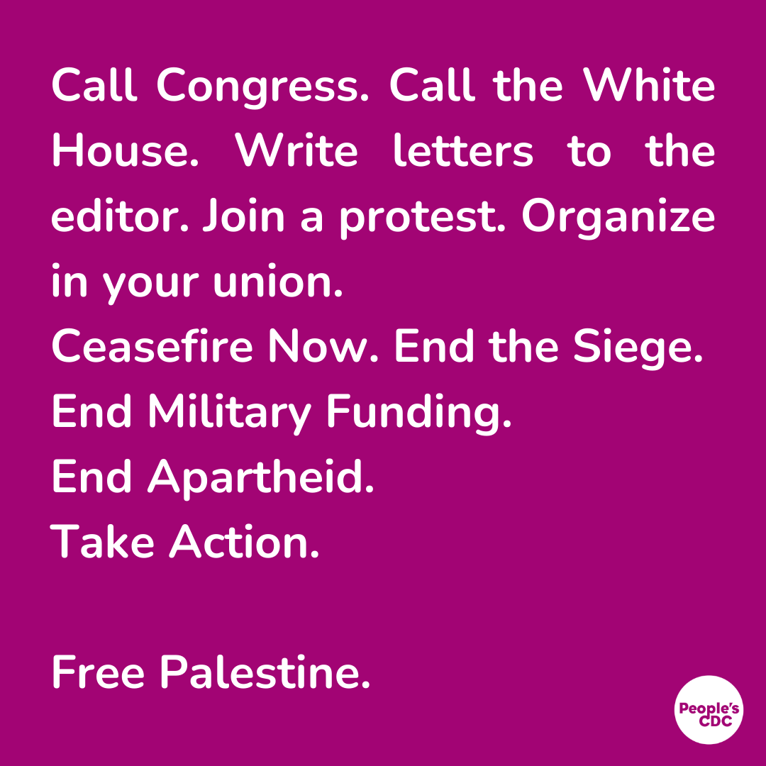 Bold writing on purple background reads: "Call Congress. Call the White House. Write letters to the editor. Join a protest. Organize in your union. Ceasefire Now. End the Siege. End Military Funding. End Apartheid. Take Action. Free Palestine."