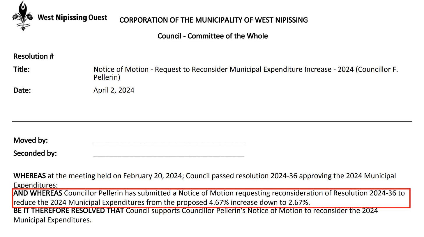 May be an image of ticket stub and text that says 'West Nipissing Ouest CORPORATION OF THE MUNICIPALITY OF WEST NIPISSING Resolution # Title: Council Committee of the Whole Date: Notice of Motion- Request to Reconsider Municipal Expenditure Increase 2024 (CouncillorF. Pellerin) April 2024 Moved by: Seconded by: WHEREAS at the meeting held on February 20, 2024; Council passed resolution 2024-36 approving the 2024 Municipal Expenditures: AND WHEREAS Councillor Pellerin has submitted Notice of Motion requesting reconsideration of Resolution 2024-36 reduce the 2024 Municipal Expenditures from the proposed 4.67% increase down to 2.67%. BEITTHEREFORE RESOLVED THAT Council support Councillor Pellerin's Notice Motion to reconsider the 2024 Municipal Expenditures.'