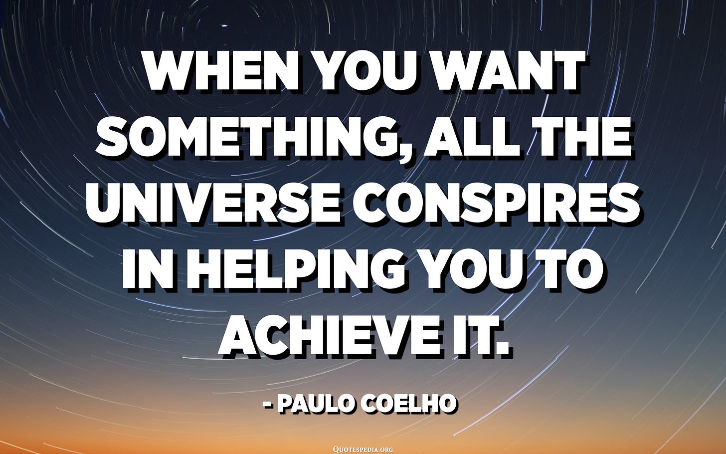 When you want something, all the universe conspires in ...