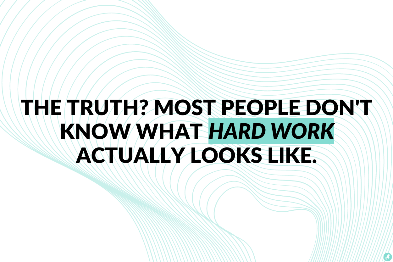 The truth? Most people don't know what hard work actually looks like.