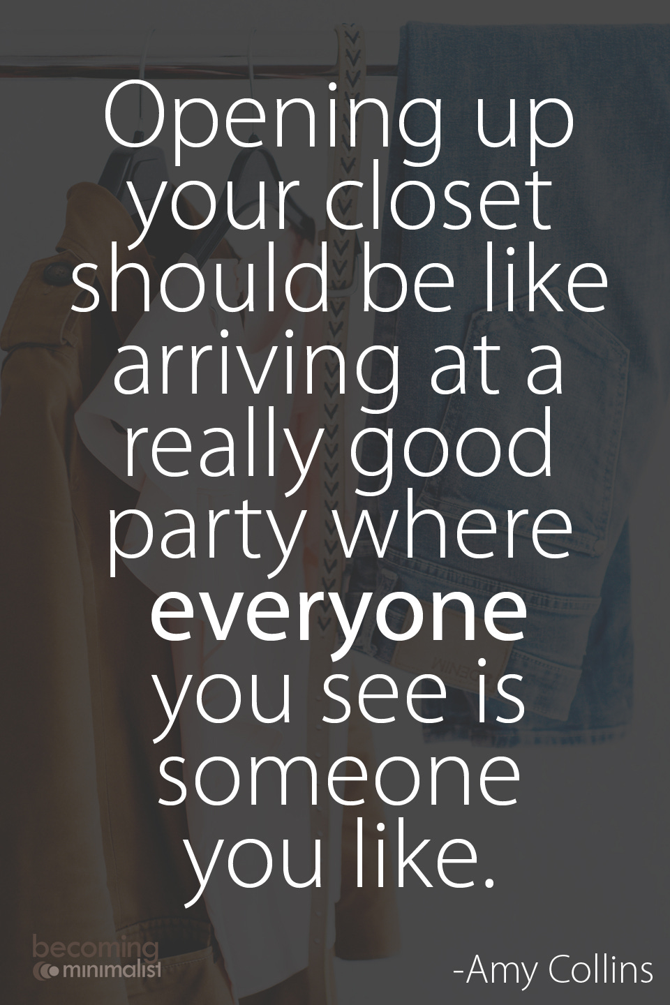 May be an image of text that says "Opening up your closet should be like arriving at a really good party where everyone you see is someone you like. mınımalıst -Amy Collins"