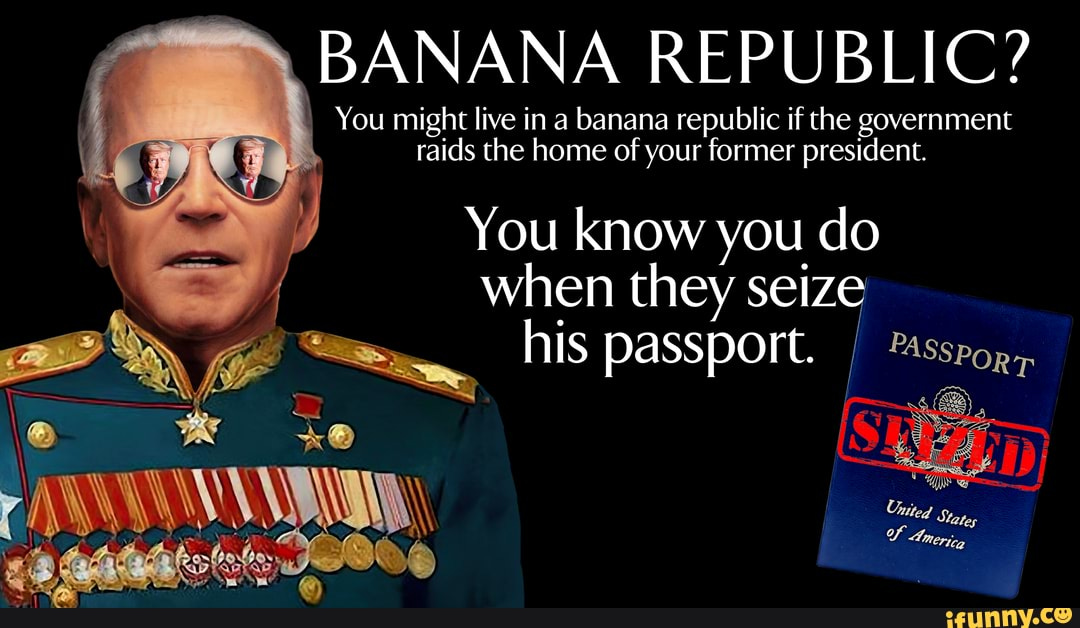 BANANA REPUBLIC? You might live in a banana republic if the government  raids the home of your former president. You know you do when they seize  his passport. PASSPOR - iFunny Brazil