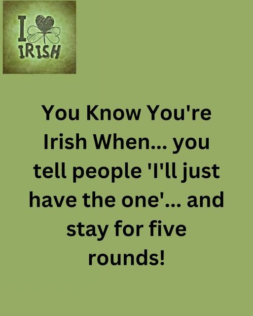 May be an image of text that says "I& IRISH You Know You're Irish When... you tell people 'በ just have the one'... and stay for five rounds!"