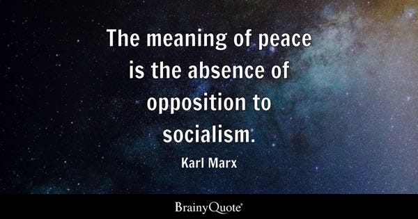 The meaning of peace is the absence of opposition to socialism. - Karl Marx