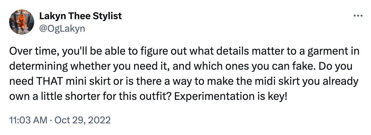 Tweet reading: Over time, you'll be able to figure out what details matter to a garment in determining whether you need it, and which ones you can fake. Do you need THAT mini skirt or is there a way to make the midi skirt you already own a little shorter for this outfit? Experimentation is key!