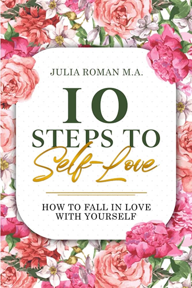 10 Steps to Self-Love: How to Fall in Love With Yourself: Roman M.A.,  Julia: 9798364946362: Amazon.com: Books
