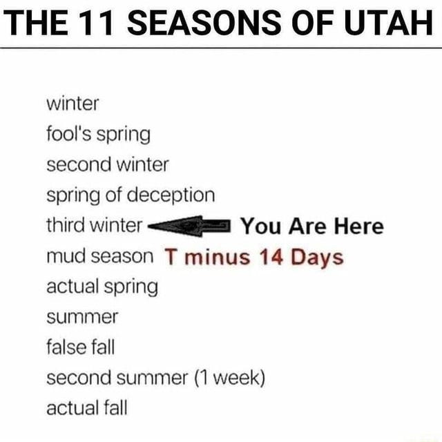 THE 11 SEASONS OF UTAH winter fool's spring second winter spring of  deception third winter You Are Here mud season T minus 14 Days actual  spring summer false fall second summer (1