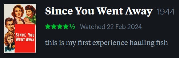 screenshot of LetterBoxd review of Since You Went Away, watched February 22, 2024: this is my first experience hauling fish