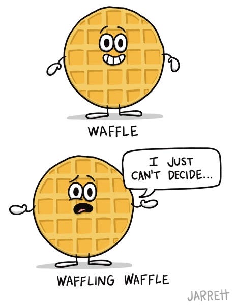 A waffle labelled "WAFFLE." And a waffle looking unsettled saying "I just can't decide. . ." labelled Waffling Waffle.