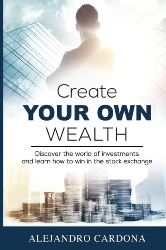 Create Your Own Wealth: Discover the World of Investments and Learn How to  Win in the Stock Exchange : Cardona, Alejandro: Amazon.com.au: Books