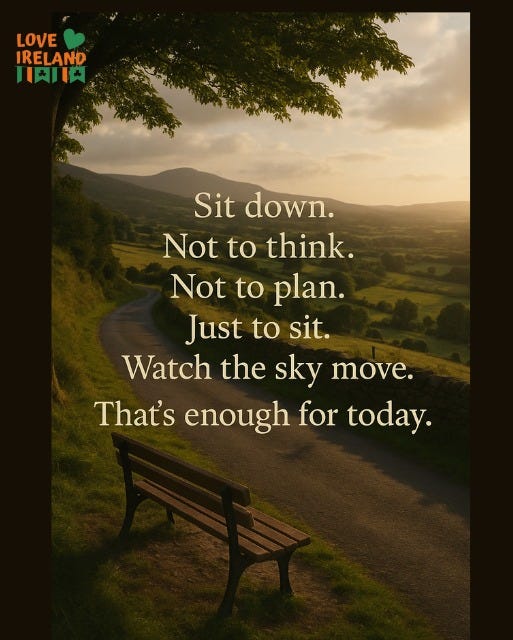 May be an image of horizon and text that says "LOVE IRELAND 月民肉 Sit down. Not to to think. Not to to plan. Just to sit. Watchthesky Watch the sky move. That's enough for today."