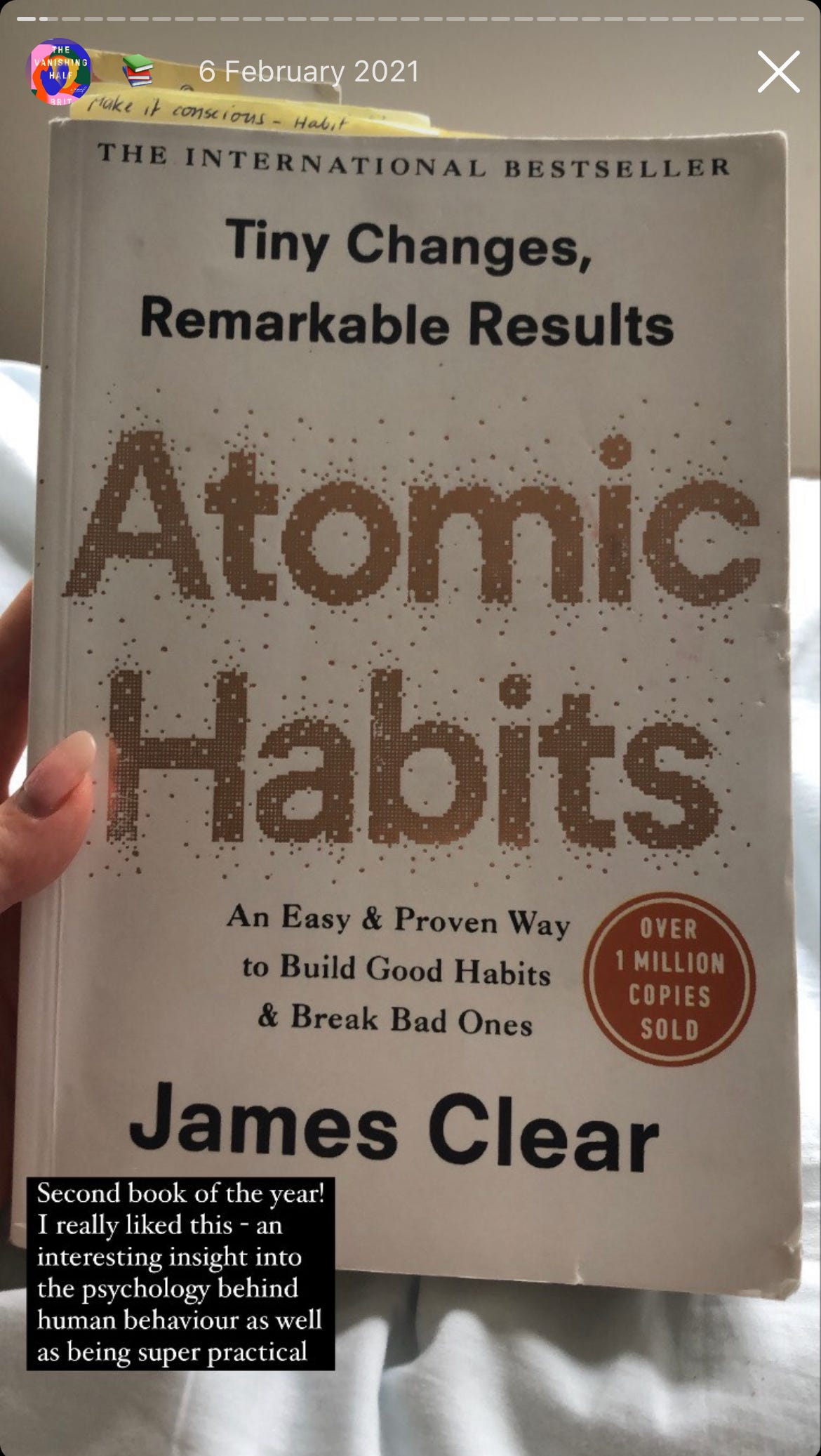 Image: I am holding the book ‘Atomic Habits’ which has a white cover and the title in gold lettering in the middle of the page. Above the title reads “Tiny Changes, Remarkable Results” and below the title reads “An Easy & Proven Way to Build Good Habits and Break Bad Ones”. Below the book is a text box that reads “Second book of the year! I really liked this - an interesting insight into the psychology behind human behaviour as well as being super practical.’