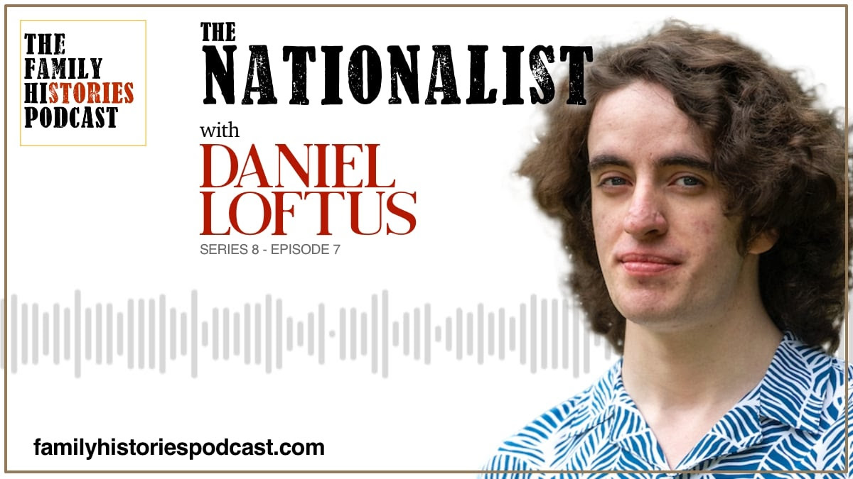 The Family Histories Podcast - 'The Nationalist' with Daniel Loftus (S08EP07)