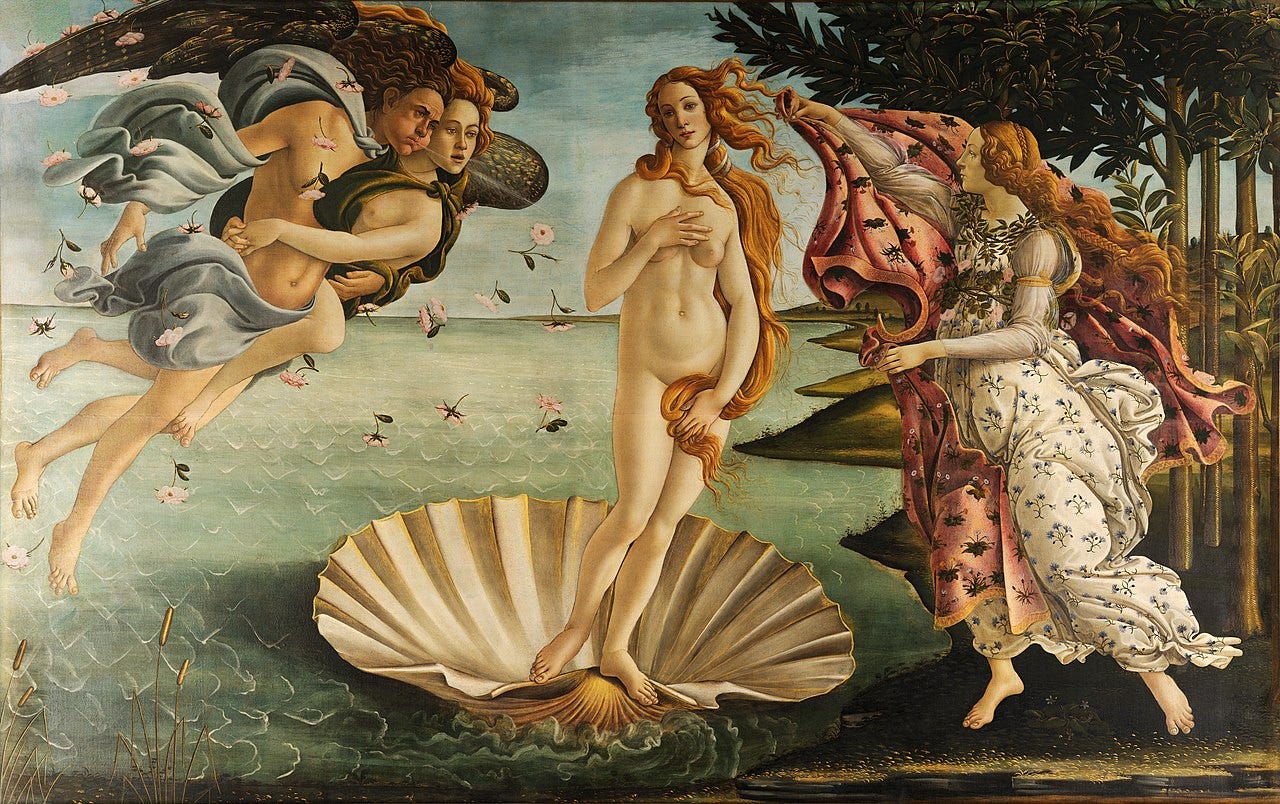 Sandro Boticelli’s The Birth of Venus, mid 1480s. A painting that is a little over twice as wide as tall. In the center the newly born goddess Venus stands nude on a giant scallop shell. She has long, flowing reddish hair and pale skin. Her proper left hand holds her hair over her groin, and her proper right hand covers one of her breasts. At the left, the wind god Zephyr blows at her, with the wind shown by lines radiating from his mouth. He is in the air and carries a young female who is also blowing, but less forcefully. Both have wings. They are blowing Venus towards the shore and blowing the hair and clothes of the other figures to the right. At the right, a female figure who may be floating slightly above the ground holds out a rich cloak or dress to cover Venus when she reaches the shore, as she is about to do. The floral decoration of her dress suggests she represents spring.