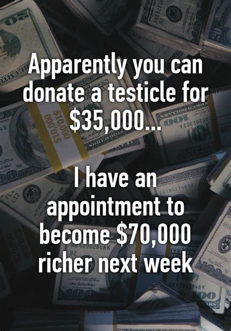 Apparently you can donate a testicle for $35,000... I have an ...