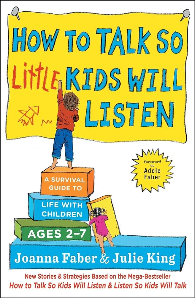 How to Talk so Little Kids Will Listen: A Survival Guide to Life with  Children Ages 2-7 (The How To Talk Series)