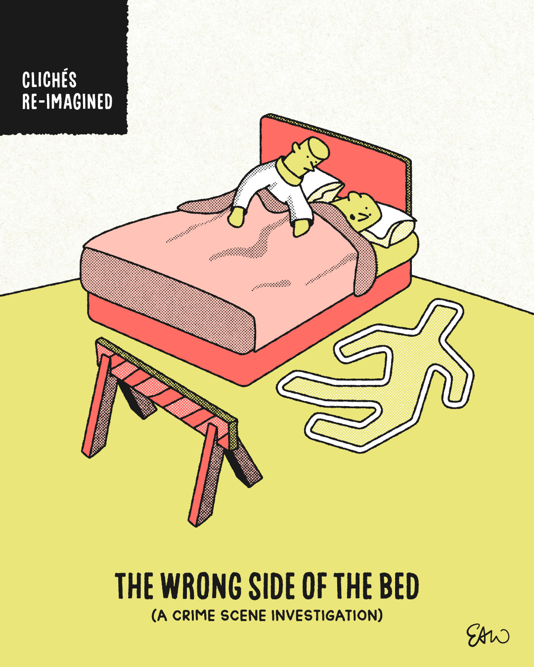 Cartoon illustration drawn in a retro style with halftones for shading. The main focus of the composition is a bedroom with two people tucked under the covers. One person is leaning over the other looking down at the floor on the other side of the bed where chalk lines outline the location of a prior dead body. A police barricade appears in front of the chalk lines. In the top-left corner, there is a label that reads Re-imagined Cliches. The caption underneath the illustration reads, The Wrong Side of the Bed, and then in brackets the subtitle says, A Crime Scene Investigation.