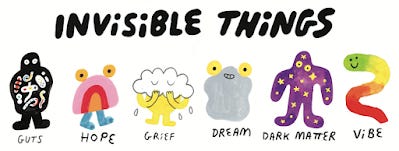 Illustrations of invisible things: guts, hope, grief, dream, dark matter, vibe.