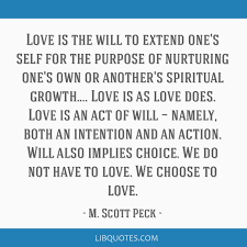 Love is the will to extend one's self for the purpose of...