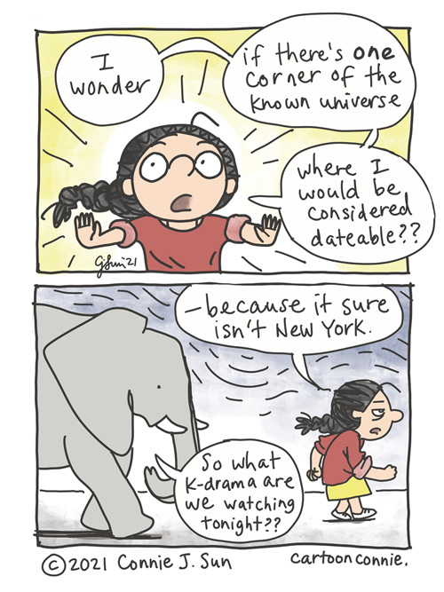 Dateable Universe Two-panel comic of a girl with a braid, musing wide-eyed, "I wonder...if there's one corner of the known universe...where I would be considered dateable??" Panel two shows girl walking off the comic with a deadpan expression: "-- because it sure isn't New York." Girl is followed by Elephant who asks conversationally, "So what k-drama are we watching tonight?" Webcomic strip by Connie Sun, cartoonconnie