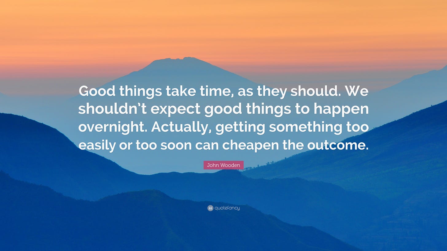 John Wooden Quote: "Good things take time, as they should. We shouldn't ...