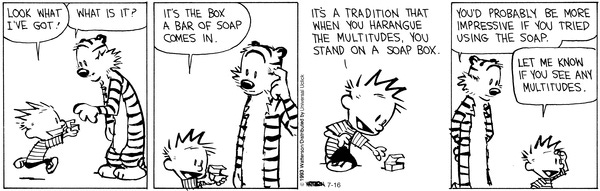 A Calvin and Hobbes comic strip about a soapbox. Calvin finds a box that a bar of soap comes in and tells Hobbes he is going to harangue the multitudes while standing on the soapbox.