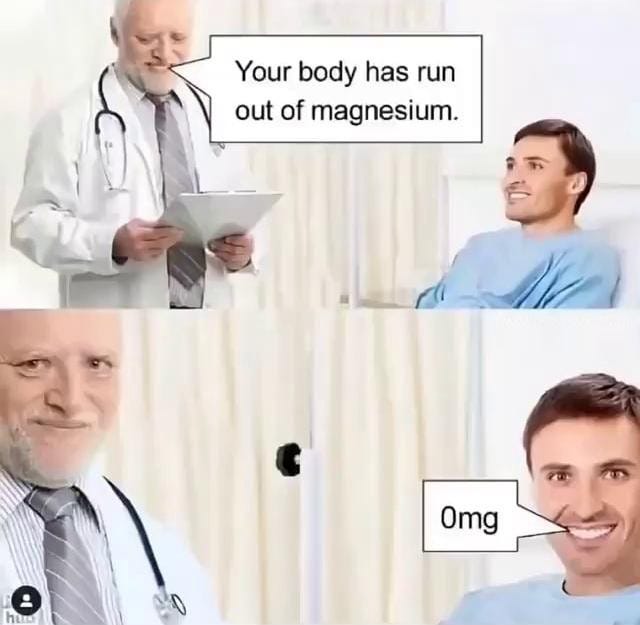 Doctor to patient: "Your body has run out of magnesium"

Patient "0mg"
