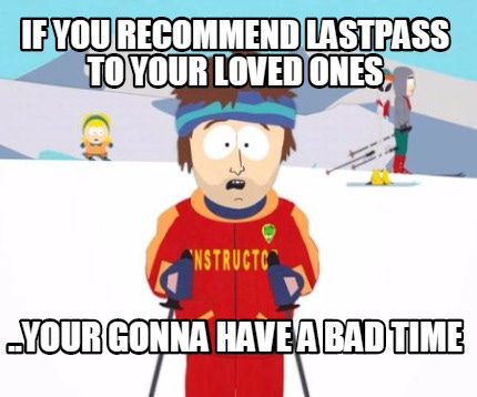 Meme Creator - Funny IF YOU RECOMMEND LASTPASS TO YOUR LOVED ONES ..YOUR  GONNA HAVE A BAD TIME Meme Generator at MemeCreator.org!