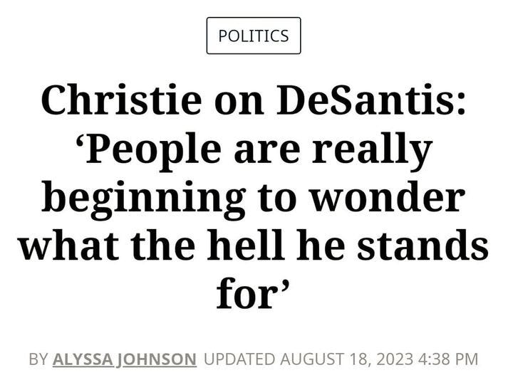 May be an image of text that says 'POLITICS Christie on DeSantis: 'People are really beginning to wonder what the hell he stands for' BY ALYSSA LYSSAJONSON UPDATED AUGUST 18, 2023 4:38 PM'