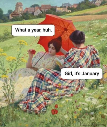 an painting of two women lounging on a sunny hillside with the caption "what a year" and "girl, it's January." meme source unknown.
