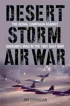 The book cover for Desert Storm Air War: The Aerial Campaign Against Saddam's Iraq in the 1991 Gulf War by Jim Corrigan features a dramatic image of fighter jets flying in formation over a desert battlefield under a cloudy sky. The bold, distressed font of the title emphasizes the intensity and technological focus of the air campaign. The design conveys the precision and power of modern air warfare during Operation Desert Storm.