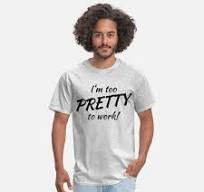 I'm too pretty to work!' Men's T-Shirt | Spreadshirt