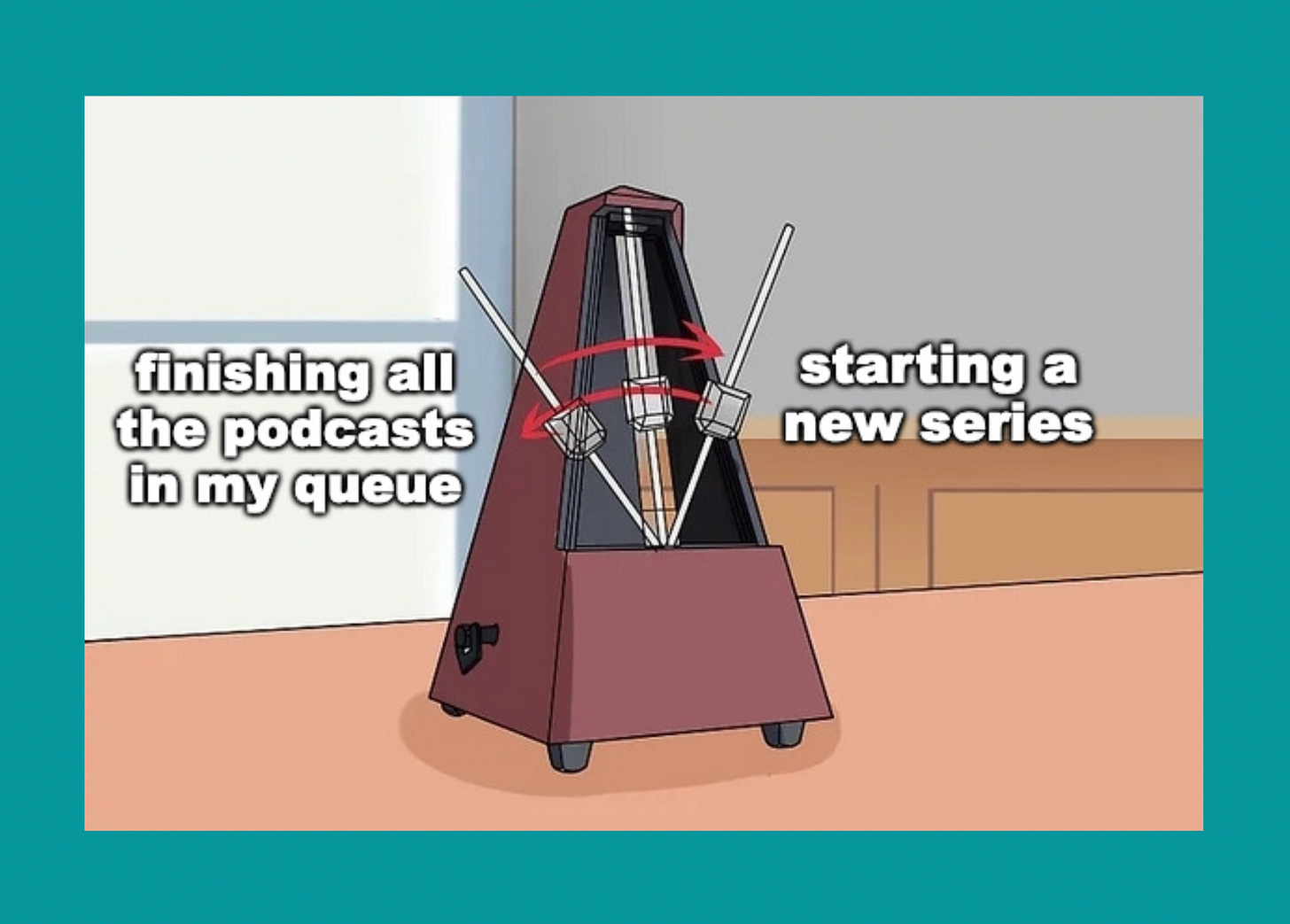 Metronome with "finishing all the podcasts in my queue" on one side and "starting a new series" on the other side.