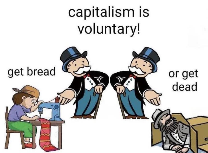 Meme with two Monopoly guys gesturing in different directions with the top caption "capitalism is voluntary!" The left guy points to a sad garment worker sewing a scarf that says "get bread" and right right guy points to an unhoused person in a card board box that says "or get dead."