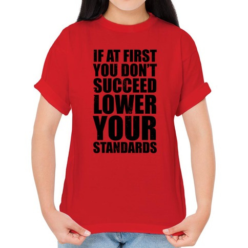 If At First You Don't Succeed, Lower Your Standards T-Shirts | LookHUMAN