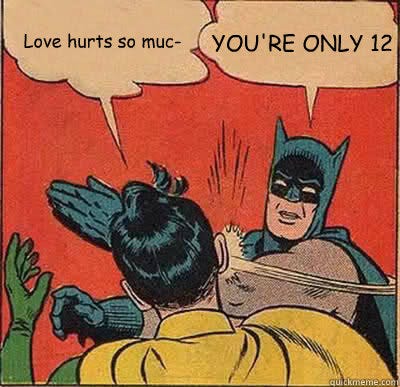 Love hurts so muc- YOU'RE ONLY 12 - Love hurts so muc- YOU'RE ONLY 12  Batman Slapping Robin