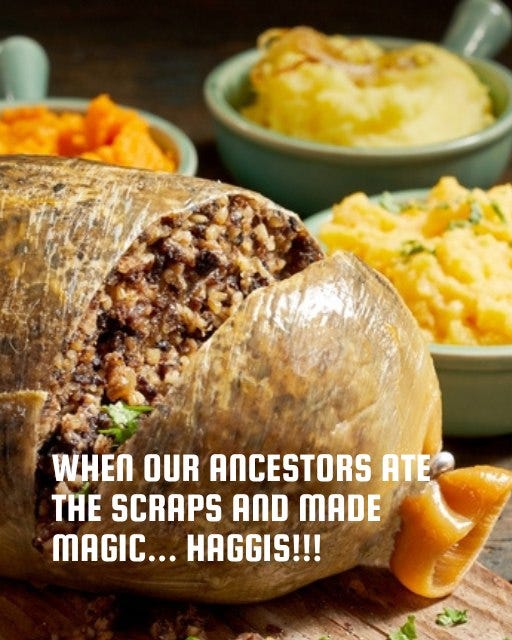 May be an image of shepherd's pie and text that says "WHEN OUR ANCESTORS ATE TH SCRAPS AND MADE MAGIC... HAGGIS!!!"