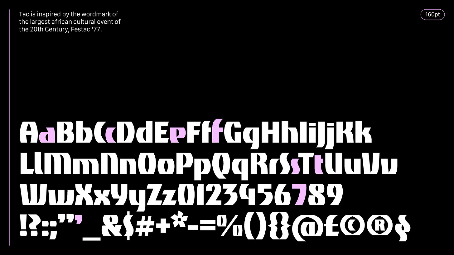 Tac is a single-weight, bold san-serif inspired by the wordmark of Festac '77, one of the most significant festivals in Africa's post-colonial history.