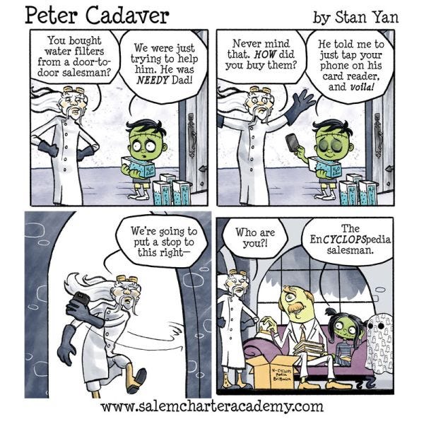 Peter Cadaver's dad asks why he bought filters from a door-to-door salesman, and Peter says they were just trying to help. His dad asks how, and Peter says they used his phone. His dad goes into the living room and finds a cyclops selling encyclopedias. He asks who the cyclops is and Patty says, "the enCYCLOPSpedia salesman."
