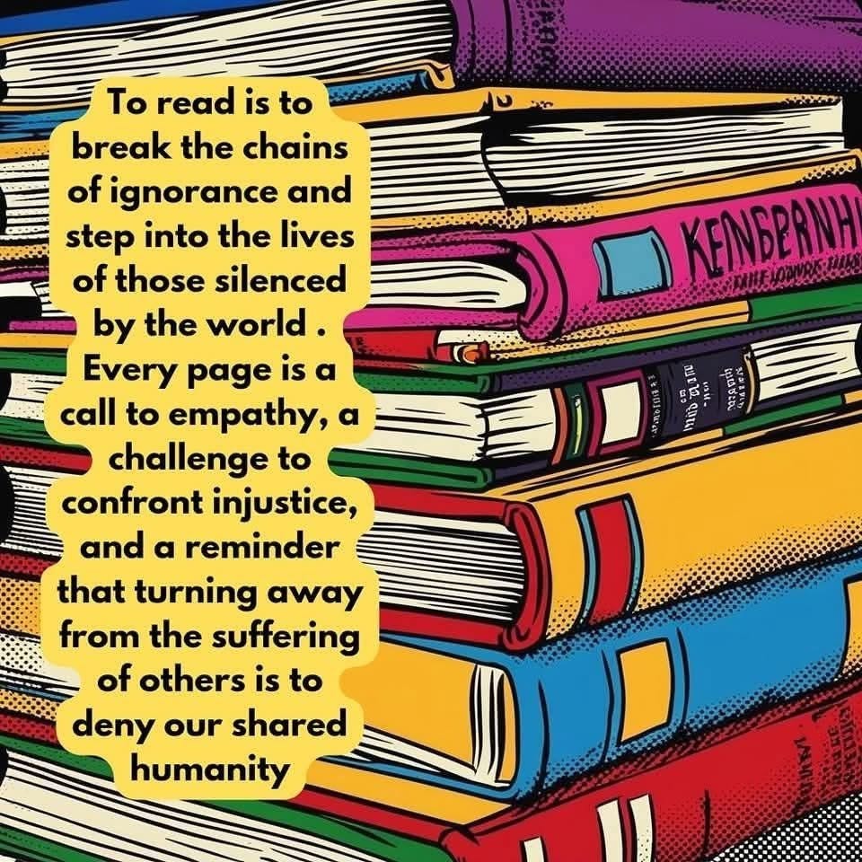 Illustration of a stack of books with teh comment: To read is to break the chains of ignorance and step into the lives of those silenced by the world. Every page is a call to empathy, a challenge to confront injustice, and a reminder that turning away from the suffering of others is to deny our shared humanity.